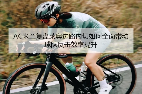 AC米兰复盘莱奥边路内切如何全面带动球队反击效率提升