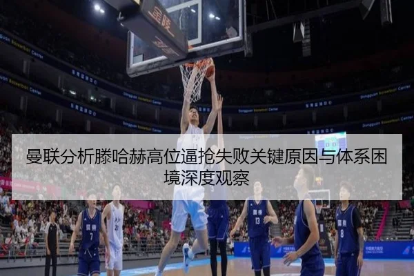 曼联分析滕哈赫高位逼抢失败关键原因与体系困境深度观察